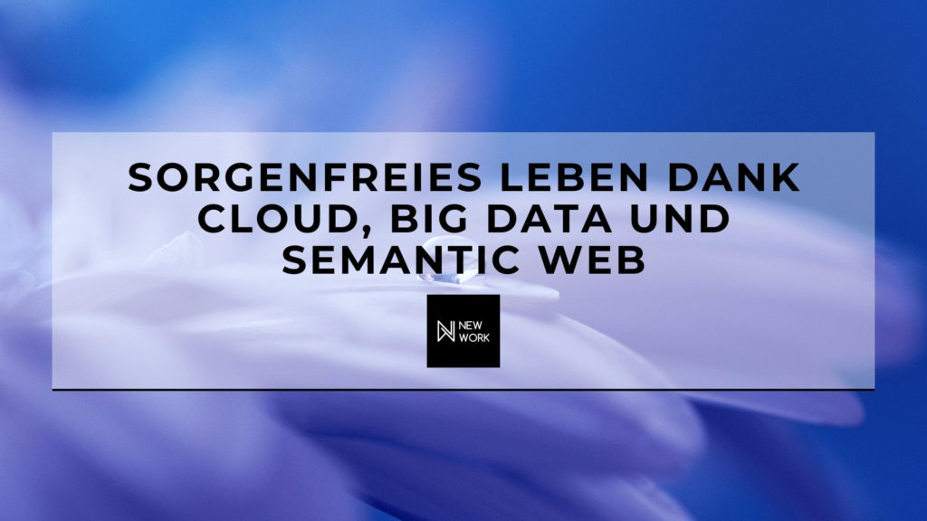 New Work - Sorgenfreies Leben dank Cloud - Big Data und Semantic Web